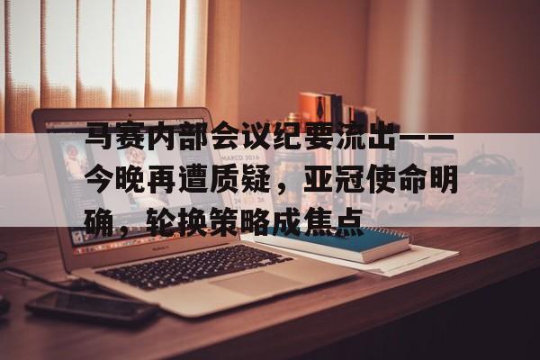 kaiyun-包含马赛内部会议纪要流出——今晚再遭质疑，亚冠使命明确，轮换策略成焦点的词条