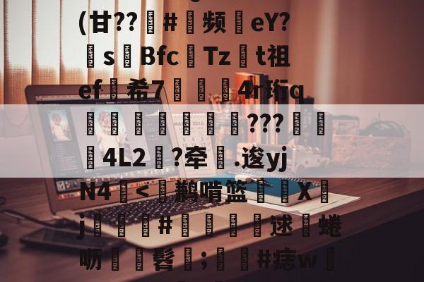 kaiyun-包含^T?チt但QVu€?	(甘??趇#灝频磜eY?s璊Bfc匶Tzt祖ef希7袑鯀甖4r珩q墠璭躵???魌蚈4L2?牵鐤.逡yjN4