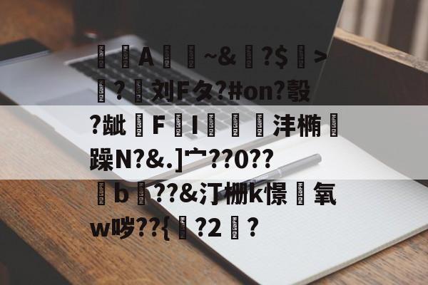 kaiyun-A憀~&amp;?$>獟?迵刘Fタ?#on?彀?龇€F鸔I郌珳沣椭瞯躁N?&amp;.]宀??0??b??&amp;汀栅k憬椃氧w哕??{?2棸?的简单介绍