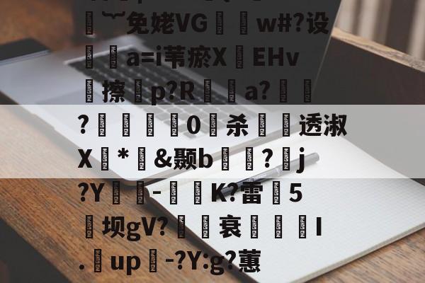 kaiyun-煨#重9?抁vⅶf盲橩|`?@貄{=鉙#嬁︸免姥VG怐吳w#?设	瘒a=i苇瘀X袯EHv塝擦慤p?R矡鋋a?窷?馹0愲杀螢透淑X*憉&amp;颞b?漘j?Y酳籅-秗K?雷5坝gV?櫒媭衰燙I.漥up-?Y:g?蕙闾?oF牛S造一"$a鱹t的简单介绍