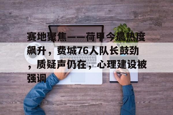 开云体育-关于赛地聚焦——荷甲今晨热度飙升，费城76人队长鼓劲，质疑声仍在，心理建设被强调的信息