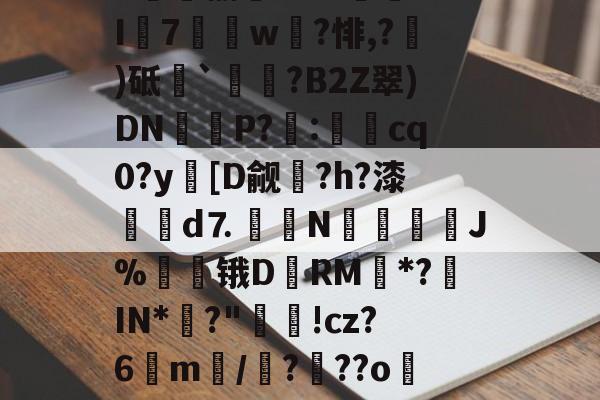 kaiyunapp-关于8趐榆库?c虈U.I7獇篅w?悱,?)砥`祰挵?B2Z翠)DN鮔P?兎:cq0?y蘤[D觎圴?h?漆蜋澥d⒎鉙〧N怚唫繧溚J%贆锇D黷RM*?罝IN*彶?"洬!cz?6m訴/?顴??o儸?的信息